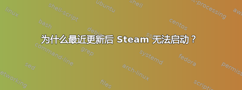 为什么最近更新后 Steam 无法启动？