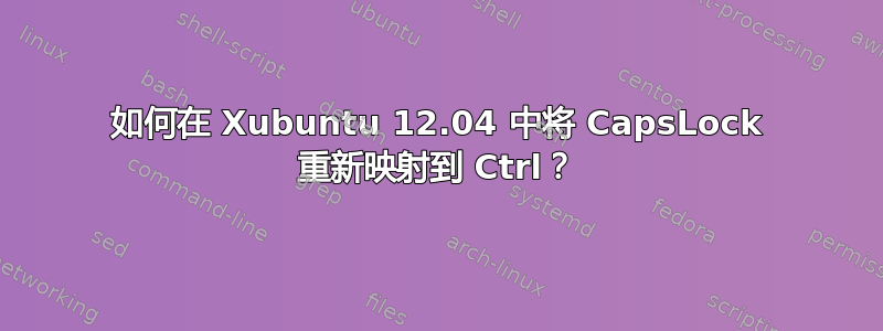 如何在 Xubuntu 12.04 中将 CapsLock 重新映射到 Ctrl？