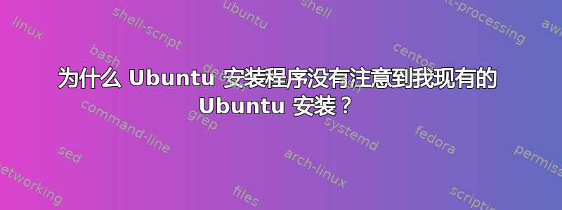 为什么 Ubuntu 安装程序没有注意到我现有的 Ubuntu 安装？