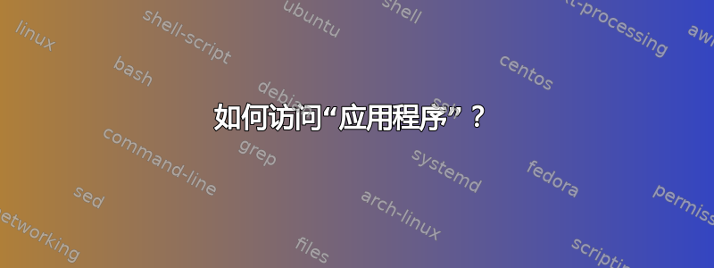 如何访问“应用程序”？