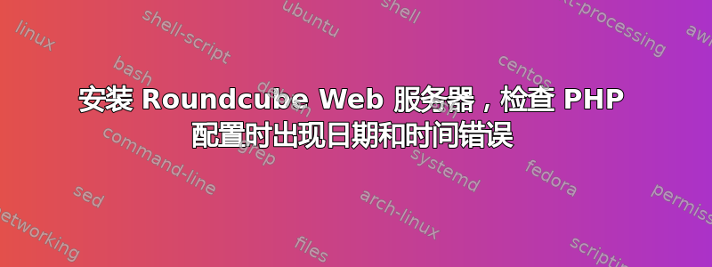 安装 Roundcube Web 服务器，检查 PHP 配置时出现日期和时间错误