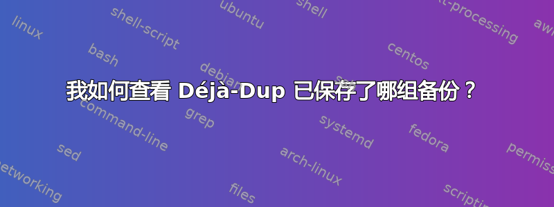 我如何查看 Déjà-Dup 已保存了哪组备份？