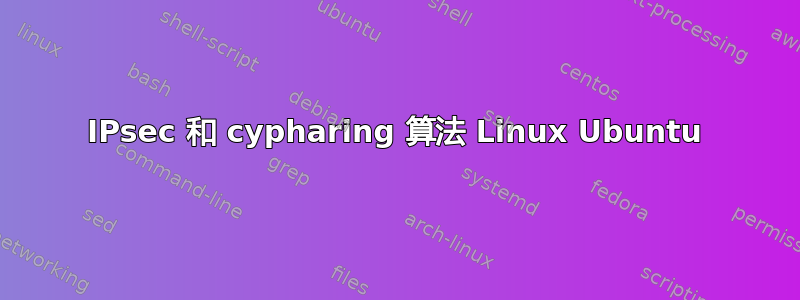 IPsec 和 cypharing 算法 Linux Ubuntu