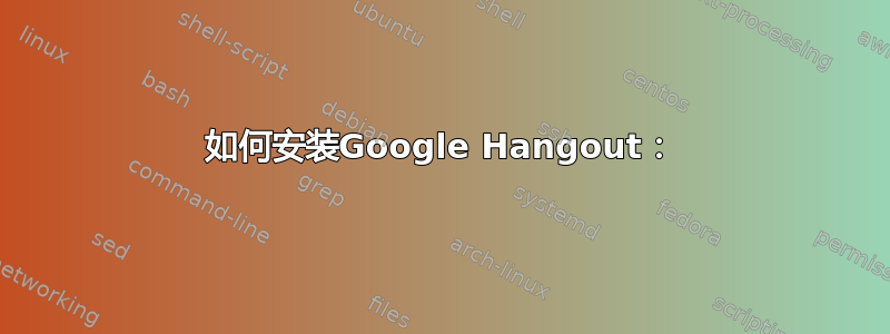 如何安装Google Hangout：