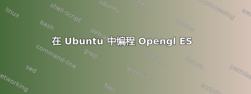 在 Ubuntu 中编程 Opengl ES 