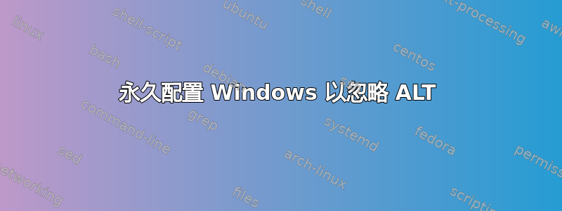 永久配置 Windows 以忽略 ALT