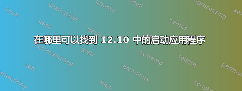 在哪里可以找到 12.10 中的启动应用程序