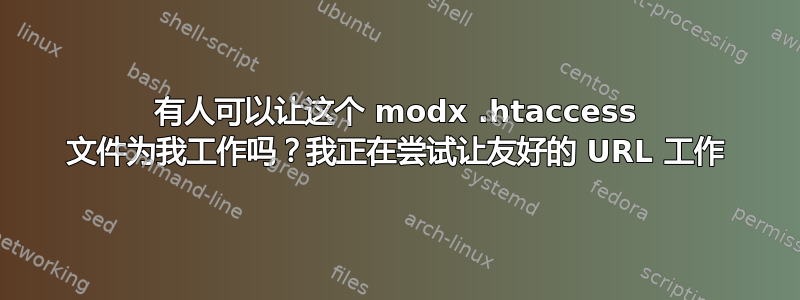 有人可以让这个 modx .htaccess 文件为我工作吗？我正在尝试让友好的 URL 工作