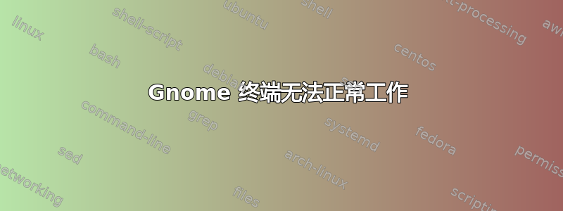 Gnome 终端无法正常工作