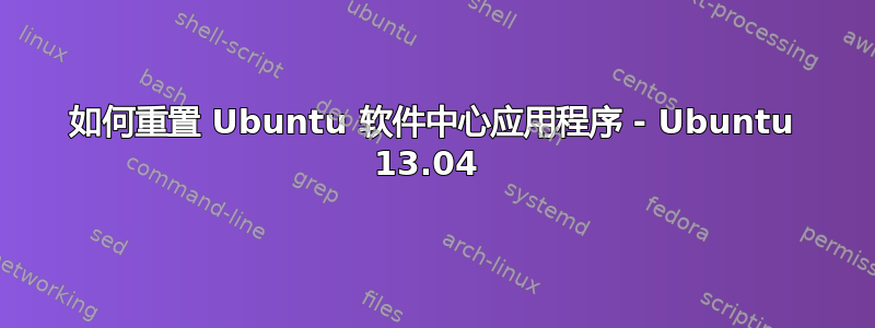 如何重置 Ubuntu 软件中心应用程序 - Ubuntu 13.04 