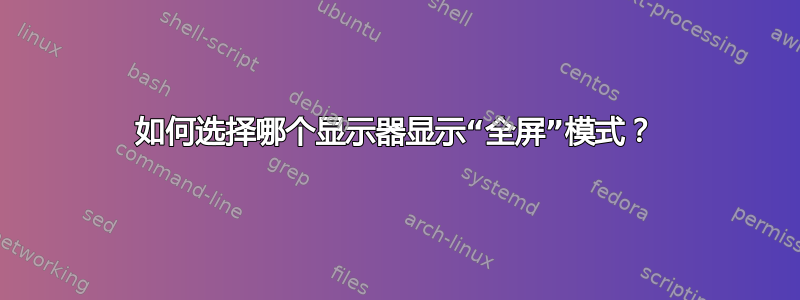 如何选择哪个显示器显示“全屏”模式？