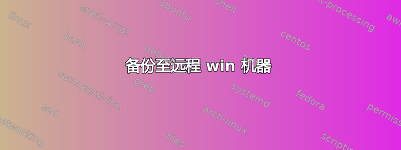 备份至远程 win 机器