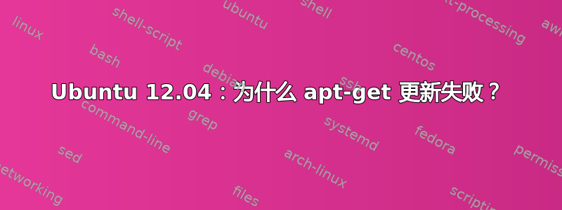 Ubuntu 12.04：为什么 apt-get 更新失败？