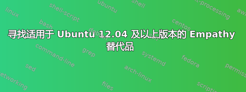 寻找适用于 Ubuntu 12.04 及以上版本的 Empathy 替代品 