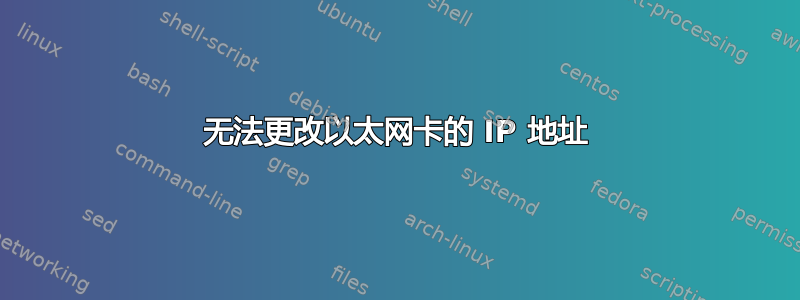 无法更改以太网卡的 IP 地址