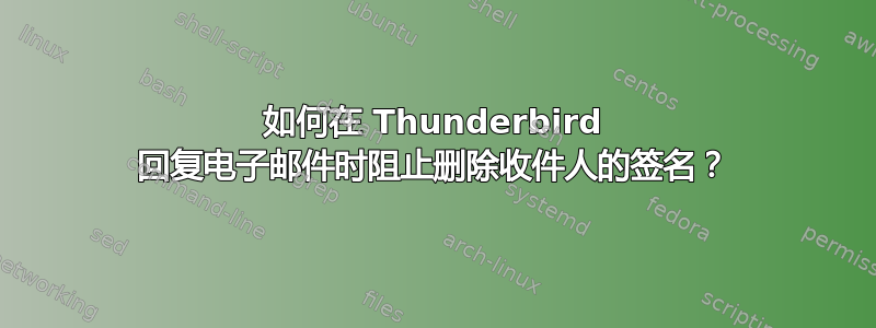 如何在 Thunderbird 回复电子邮件时阻止删除收件人的签名？