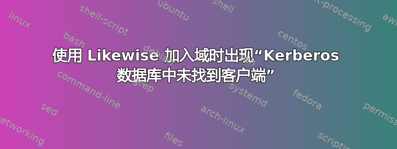 使用 Likewise 加入域时出现“Kerberos 数据库中未找到客户端”