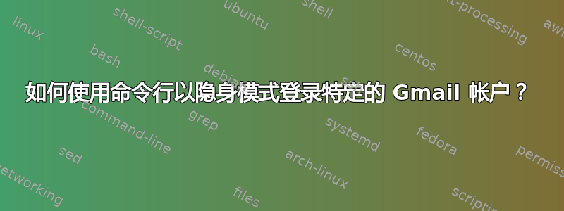 如何使用命令行以隐身模式登录特定的 Gmail 帐户？