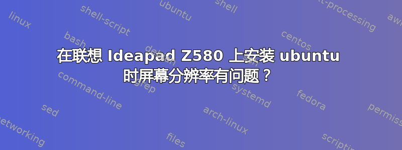 在联想 Ideapad Z580 上安装 ubuntu 时屏幕分辨率有问题？