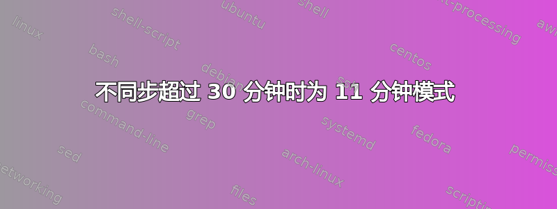 不同步超过 30 分钟时为 11 分钟模式