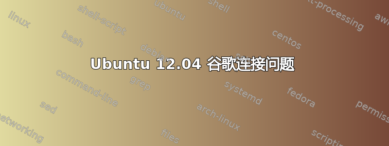 Ubuntu 12.04 谷歌连接问题