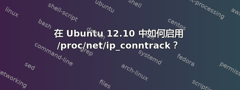 在 Ubuntu 12.10 中如何启用 /proc/net/ip_conntrack？