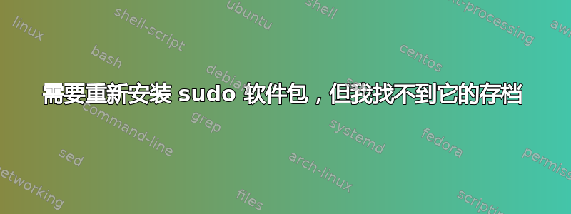 需要重新安装 sudo 软件包，但我找不到它的存档