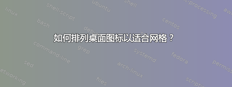 如何排列桌面图标以适合网格？