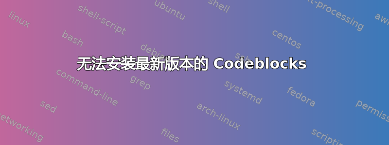 无法安装最新版本的 Codeblocks