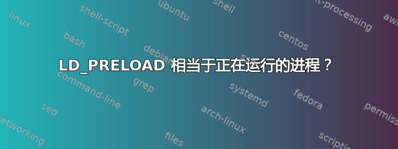 LD_PRELOAD 相当于正在运行的进程？