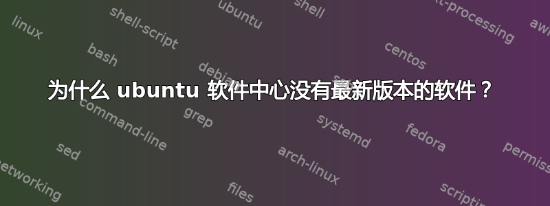 为什么 ubuntu 软件中心没有最新版本的软件？