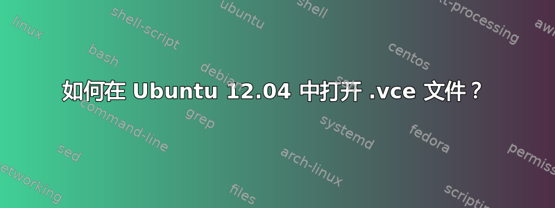 如何在 Ubuntu 12.04 中打开 .vce 文件？