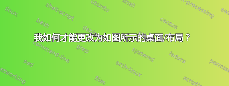 我如何才能更改为如图所示的桌面/布局？