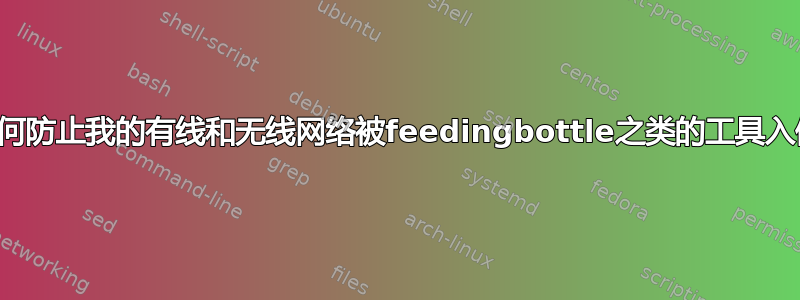 我如何防止我的有线和无线网络被feedingbottle之类的工具入侵？