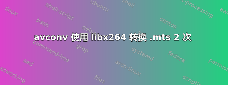 avconv 使用 libx264 转换 .mts 2 次