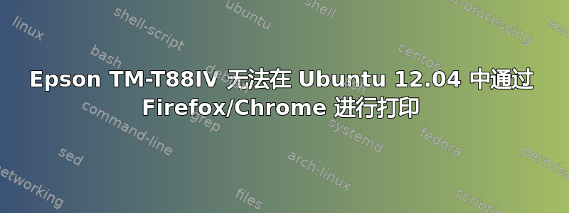 Epson TM-T88IV 无法在 Ubuntu 12.04 中通过 Firefox/Chrome 进行打印