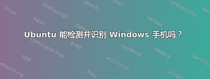 Ubuntu 能检测并识别 Windows 手机吗？