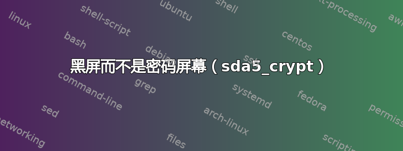 黑屏而不是密码屏幕（sda5_crypt）