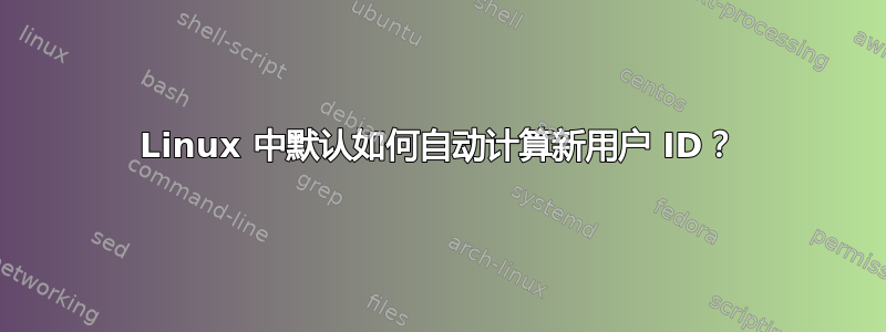 Linux 中默认如何自动计算新用户 ID？