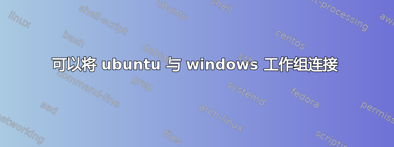 可以将 ubuntu 与 windows 工作组连接