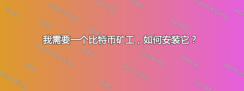 我需要一个比特币矿工，如何安装它？