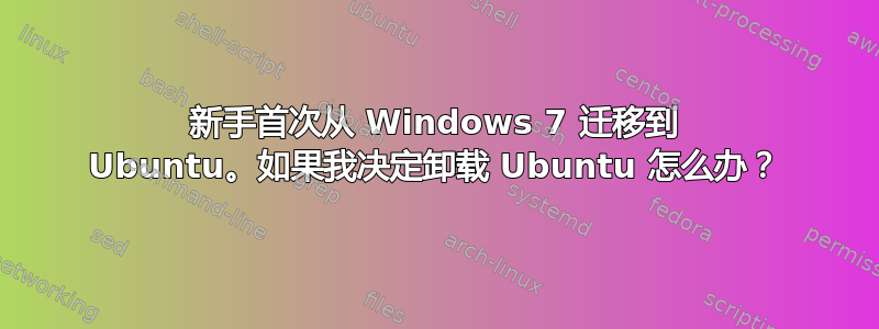 新手首次从 Windows 7 迁移到 Ubuntu。如果我决定卸载 Ubuntu 怎么办？