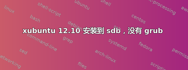 xubuntu 12.10 安装到 sdb，没有 grub