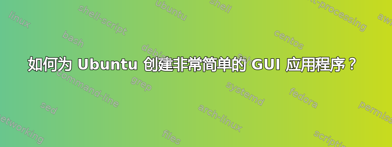 如何为 Ubuntu 创建非常简单的 GUI 应用程序？