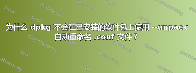 为什么 dpkg 不会在已安装的软件包上使用 --unpack 自动重命名 .conf 文件？