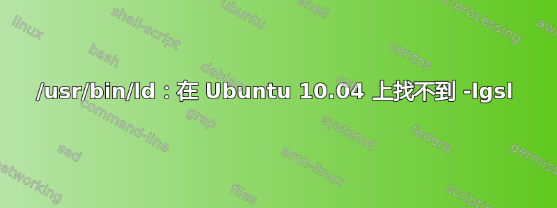 /usr/bin/ld：在 Ubuntu 10.04 上找不到 -lgsl