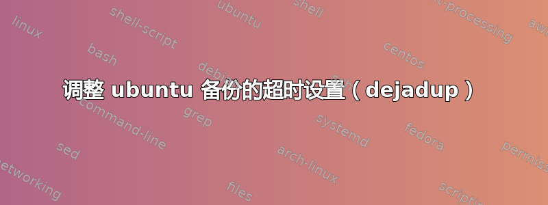 调整 ubuntu 备份的超时设置（dejadup）