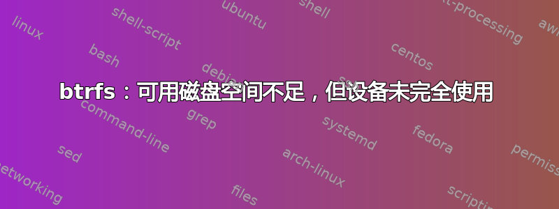 btrfs：可用磁盘空间不足，但设备未完全使用