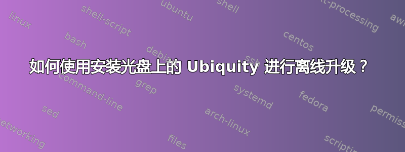 如何使用安装光盘上的 Ubiquity 进行离线升级？