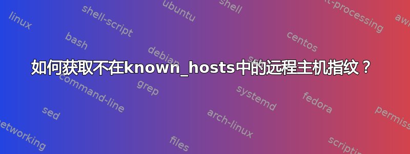 如何获取不在known_hosts中的远程主机指纹？